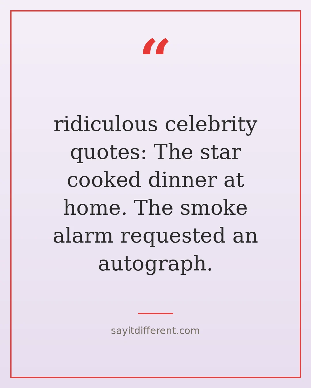 ridiculous celebrity quotes: The star cooked dinner at home. The smoke alarm requested an autograph.