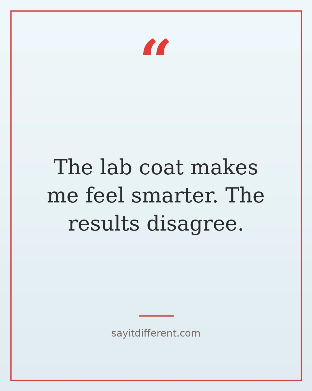 ridiculous quotes: The lab coat makes me feel smarter. The results disagree.