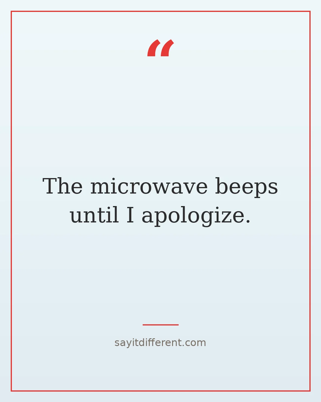 ridiculous quotes: The microwave beeps until I apologize.