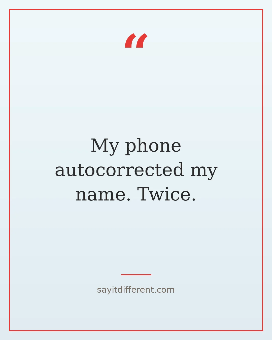 ridiculous quotes: My phone autocorrected my name. Twice.