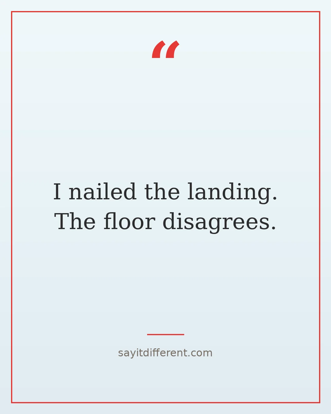 ridiculous quotes: I nailed the landing. The floor disagrees.