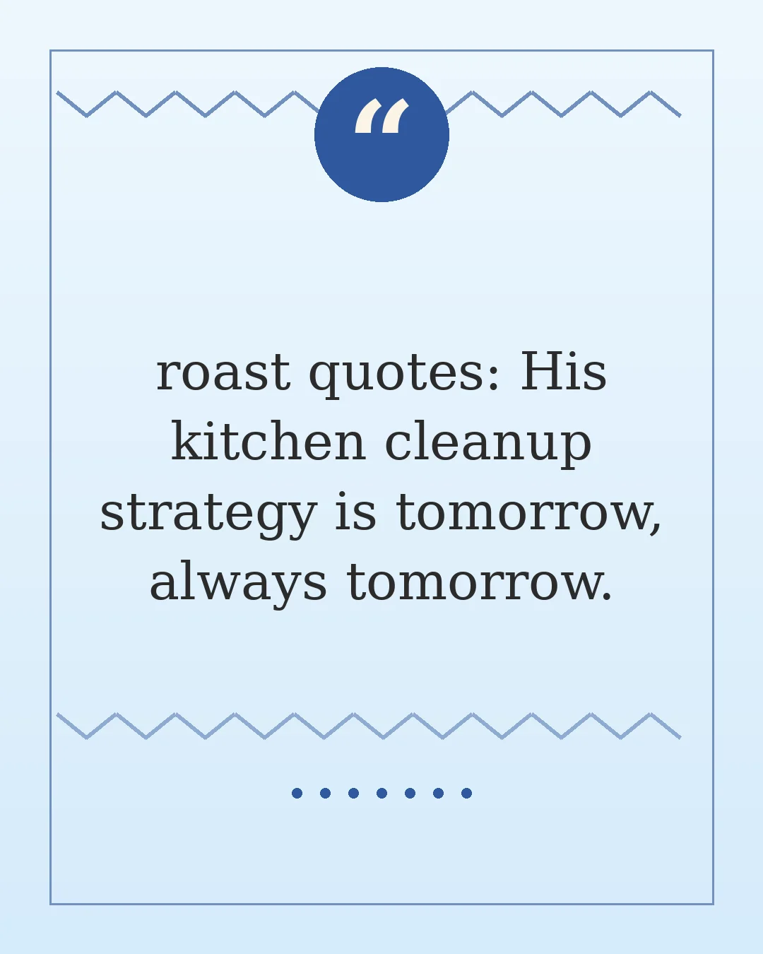 roast quotes: His kitchen cleanup strategy is tomorrow, always tomorrow.