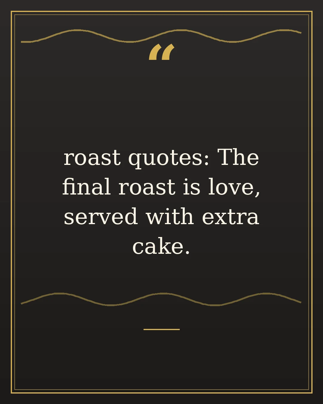 roast quotes: The final roast is love, served with extra cake.