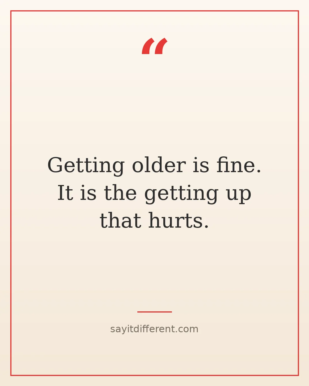 sarcastic quotes about aging: Getting older is fine, it is the getting up that hurts