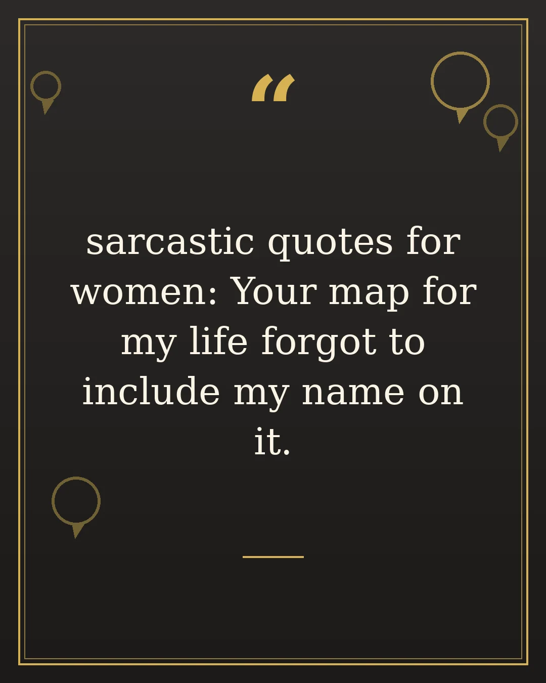 sarcastic quotes for women: Your map for my life forgot to include my name on it.
