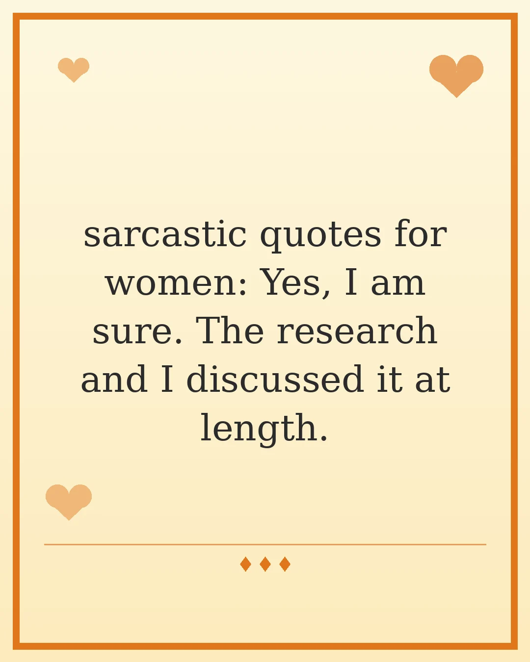 sarcastic quotes for women: Yes, I am sure. The research and I discussed it at length.