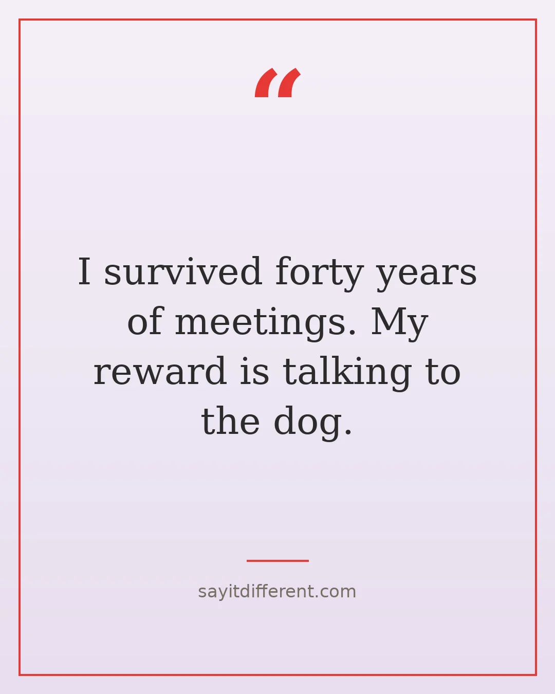 sarcastic retirement quotes: I survived forty years of meetings, my reward is talking to the dog