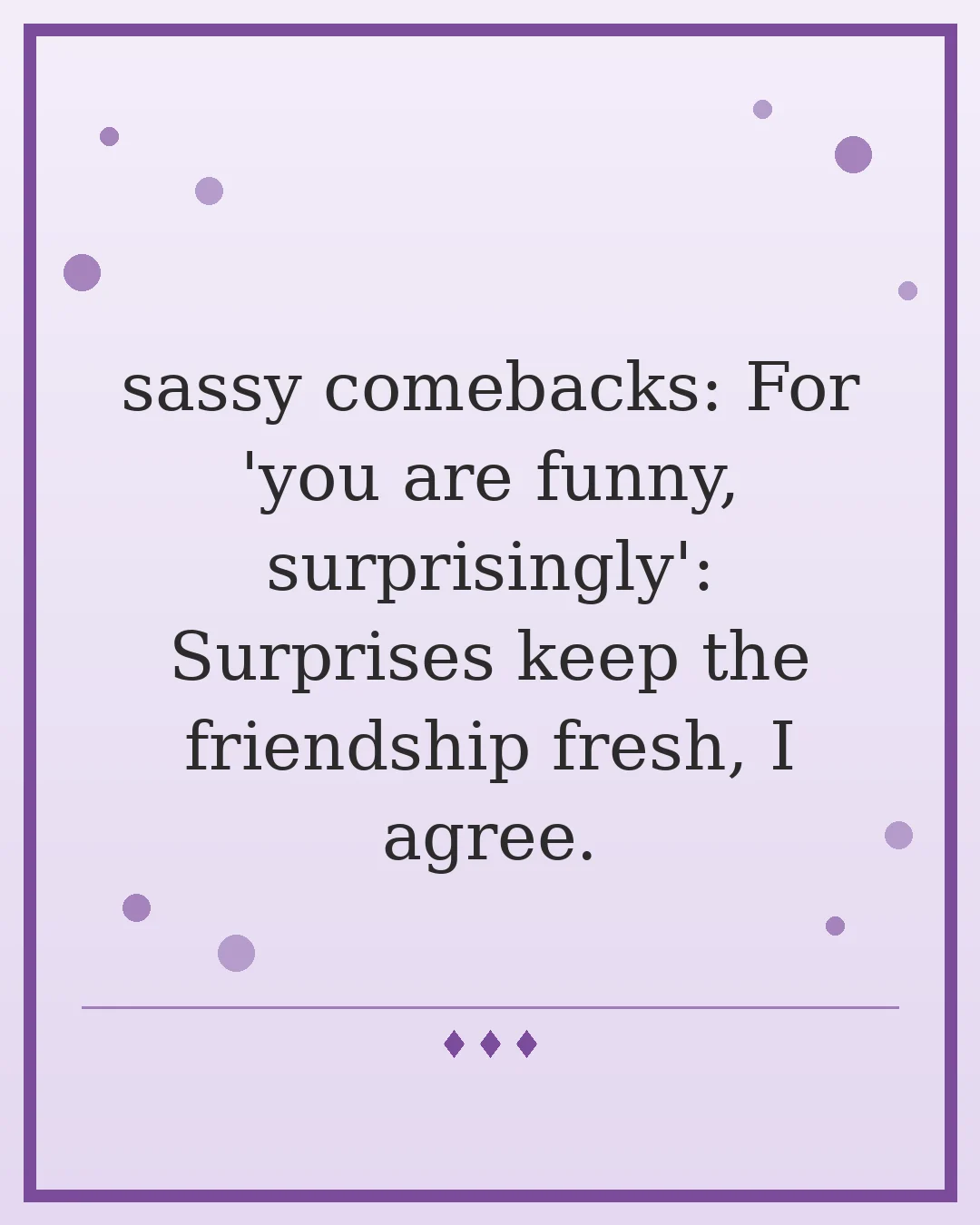 sassy comebacks: For 'you are funny, surprisingly': Surprises keep the friendship fresh, I agree.