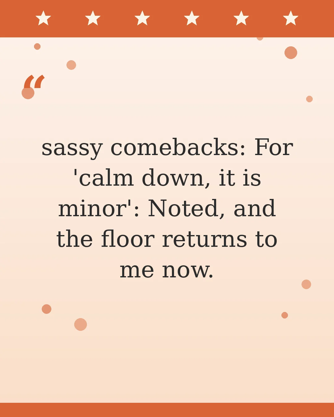 sassy comebacks: For 'calm down, it is minor': Noted, and the floor returns to me now.