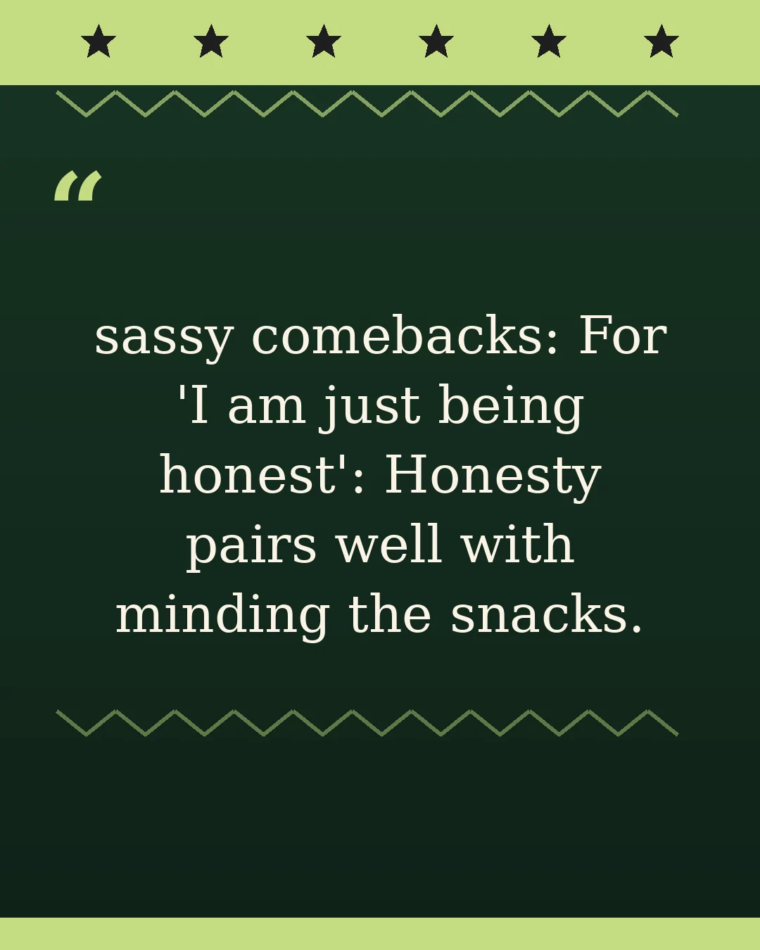 sassy comebacks: For 'I am just being honest': Honesty pairs well with minding the snacks.