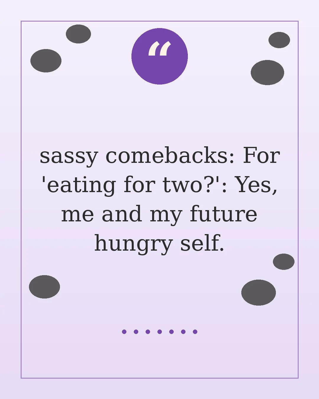 sassy comebacks: For 'eating for two?': Yes, me and my future hungry self.