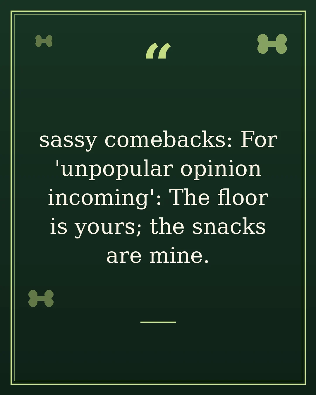 sassy comebacks: For 'unpopular opinion incoming': The floor is yours; the snacks are mine.