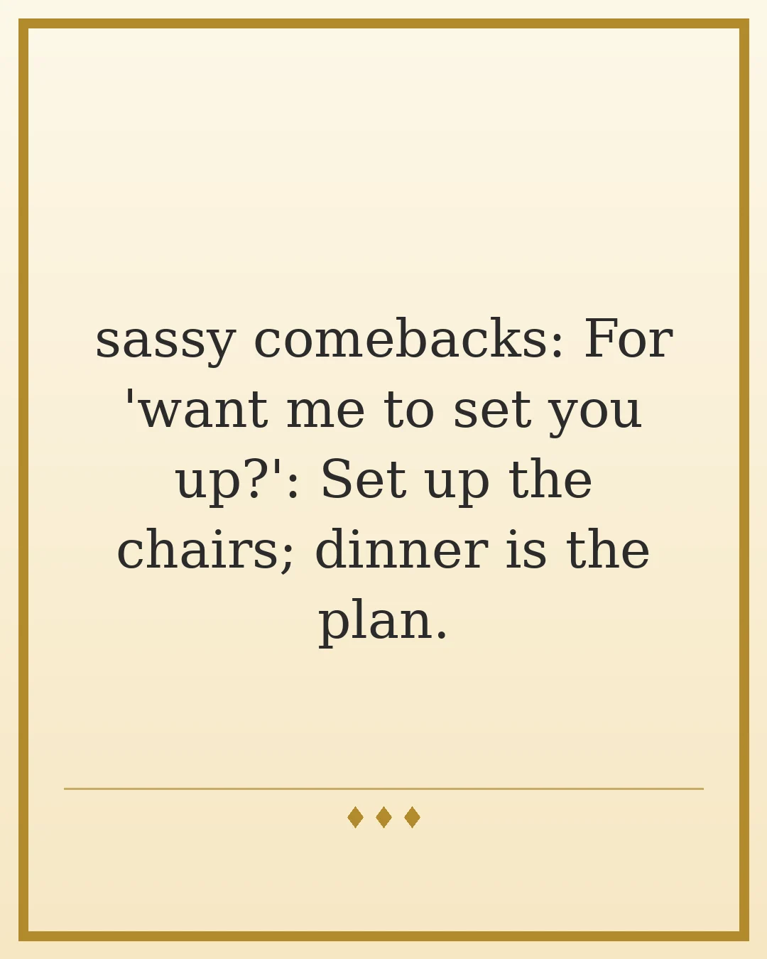 sassy comebacks: For 'want me to set you up?': Set up the chairs; dinner is the plan.