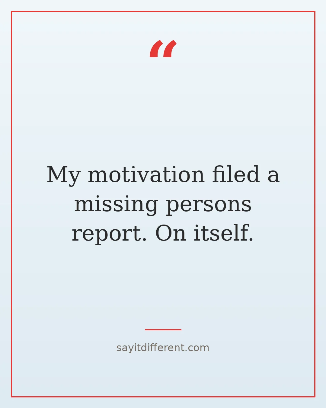 savage dark humor quotes: My motivation filed a missing persons report, on itself