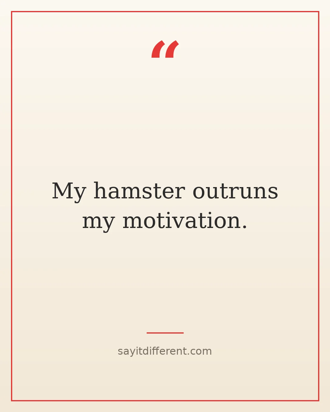 short funny quotes: My hamster outruns my motivation.