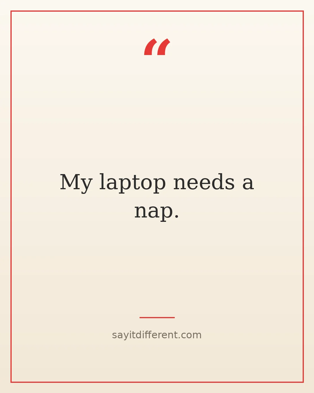 short funny quotes: My laptop needs a nap.