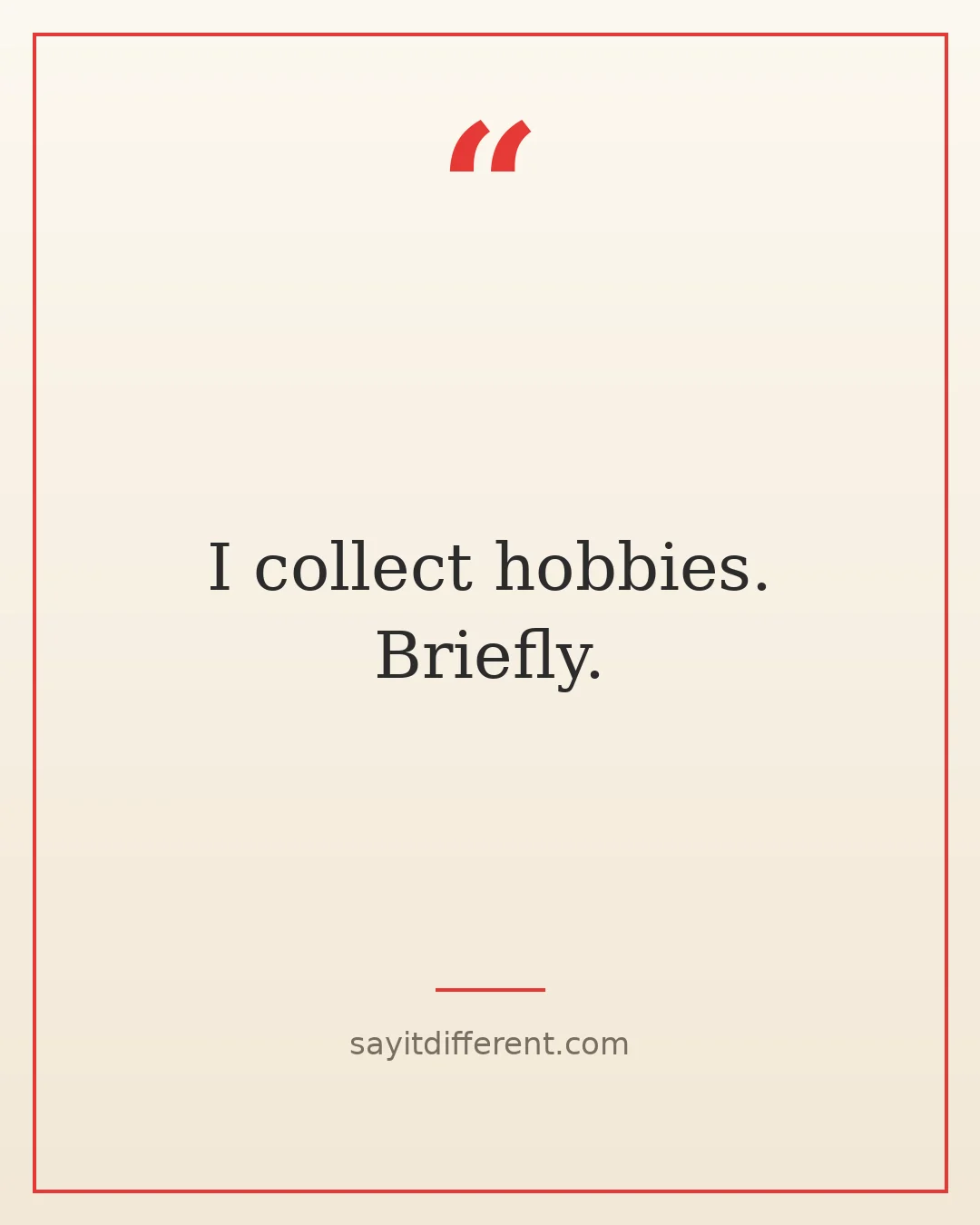 short funny quotes: I collect hobbies. Briefly.
