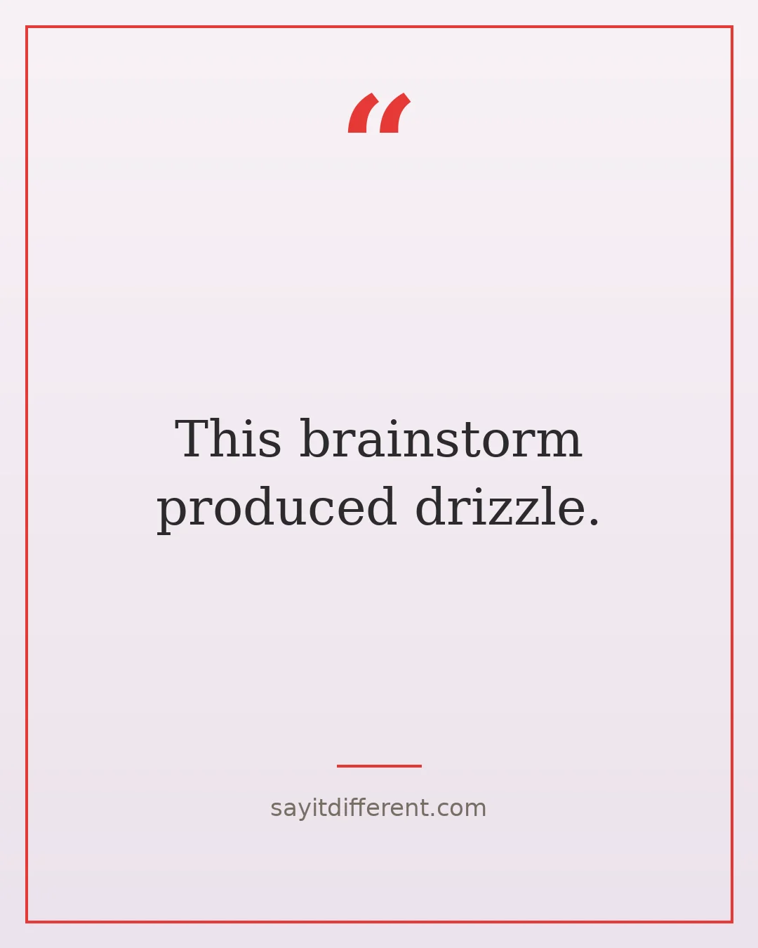 tongue in cheek quotes: This brainstorm produced drizzle.