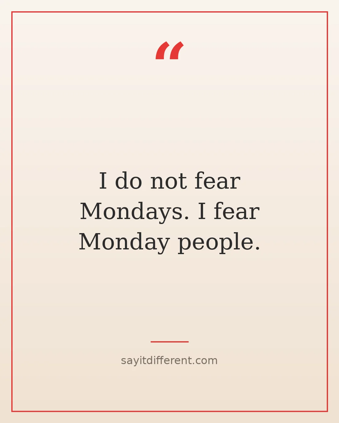 twisted funny quotes: I do not fear Mondays, I fear Monday people