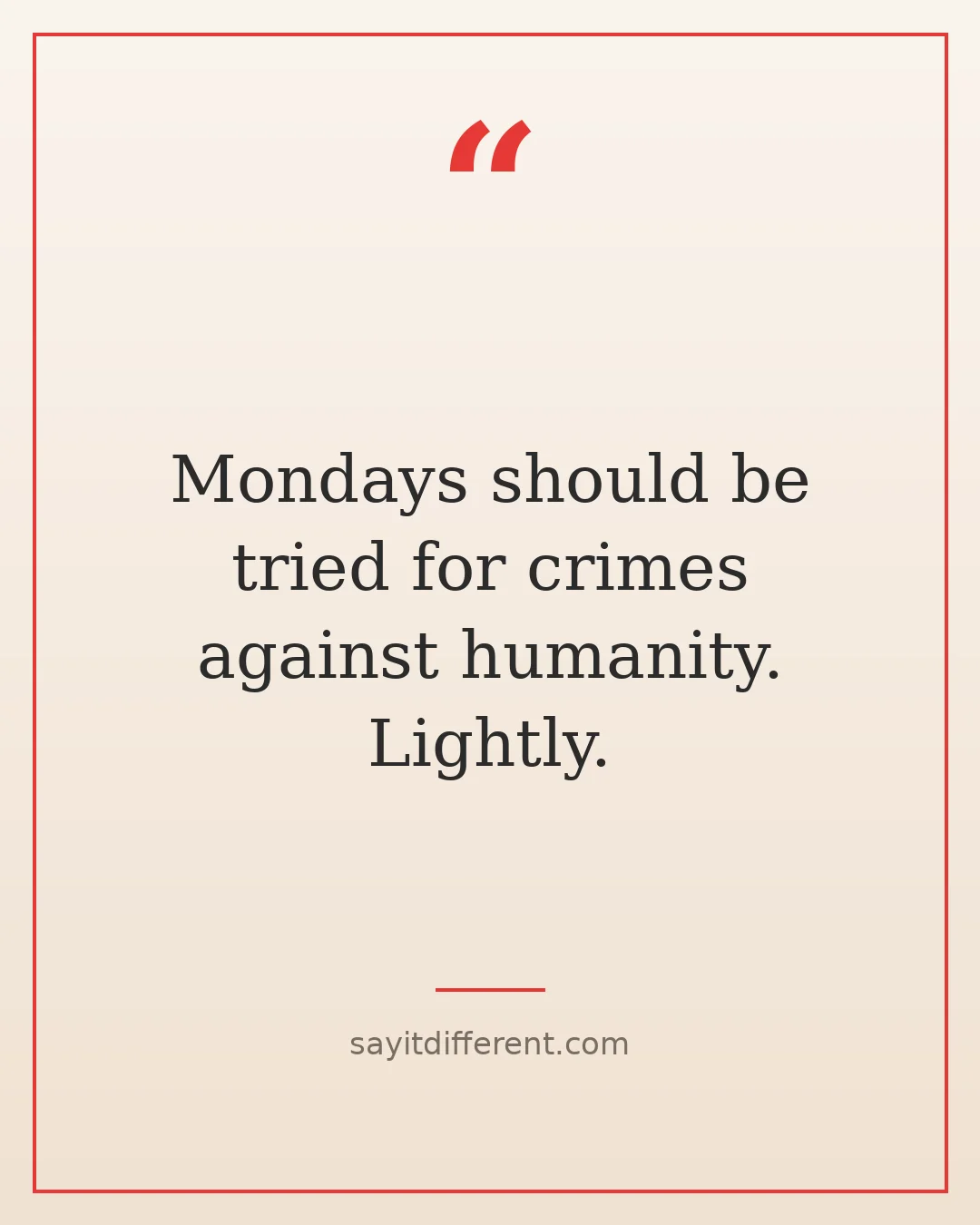 twisted funny quotes: Mondays should be tried for crimes against humanity, lightly