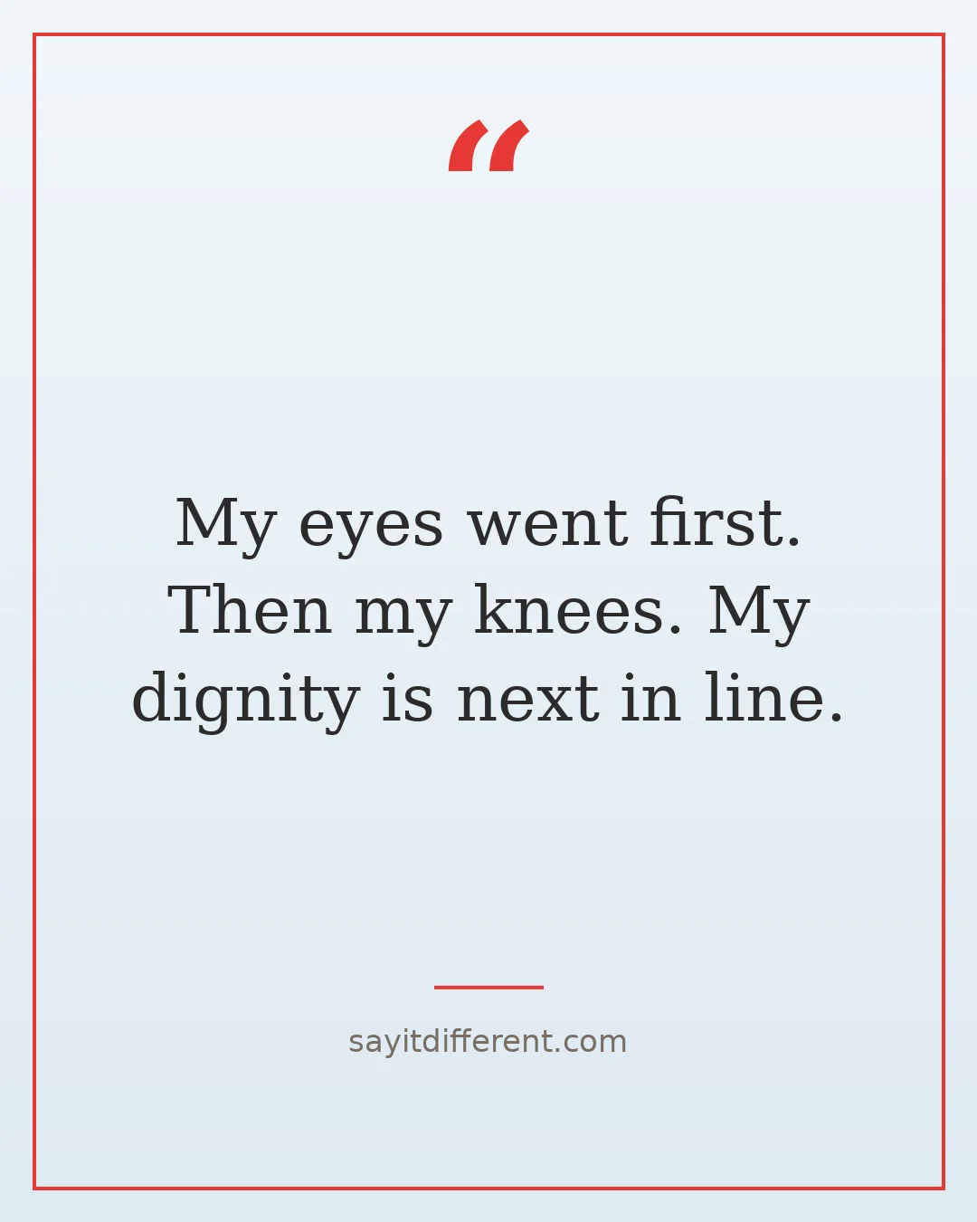twisted funny quotes about aging: My eyes went first, then my knees, my dignity is next in line