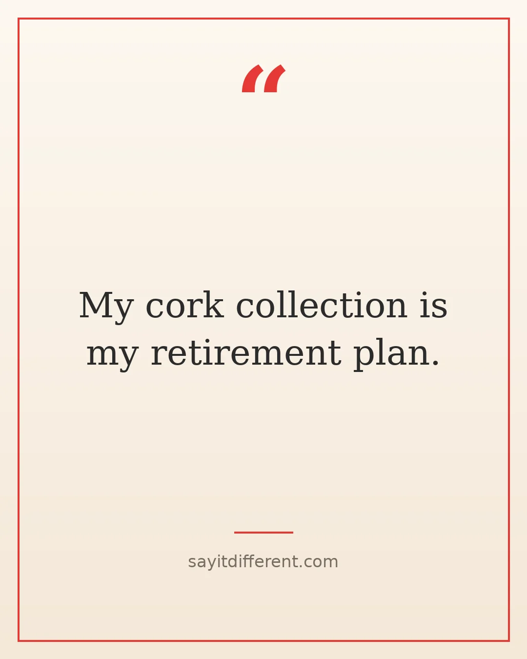 wine puns: My cork collection is my retirement plan.