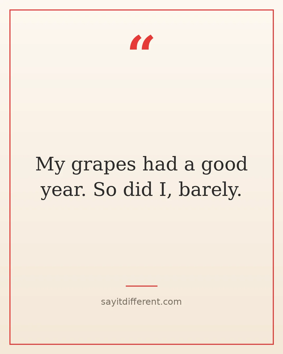 wine puns: My grapes had a good year. So did I, barely.