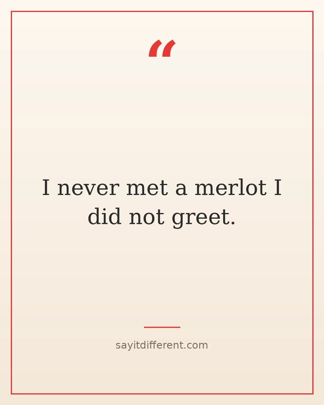 wine puns: I never met a merlot I did not greet.