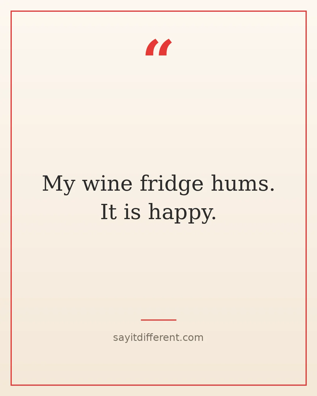wine puns: My wine fridge hums. It is happy.