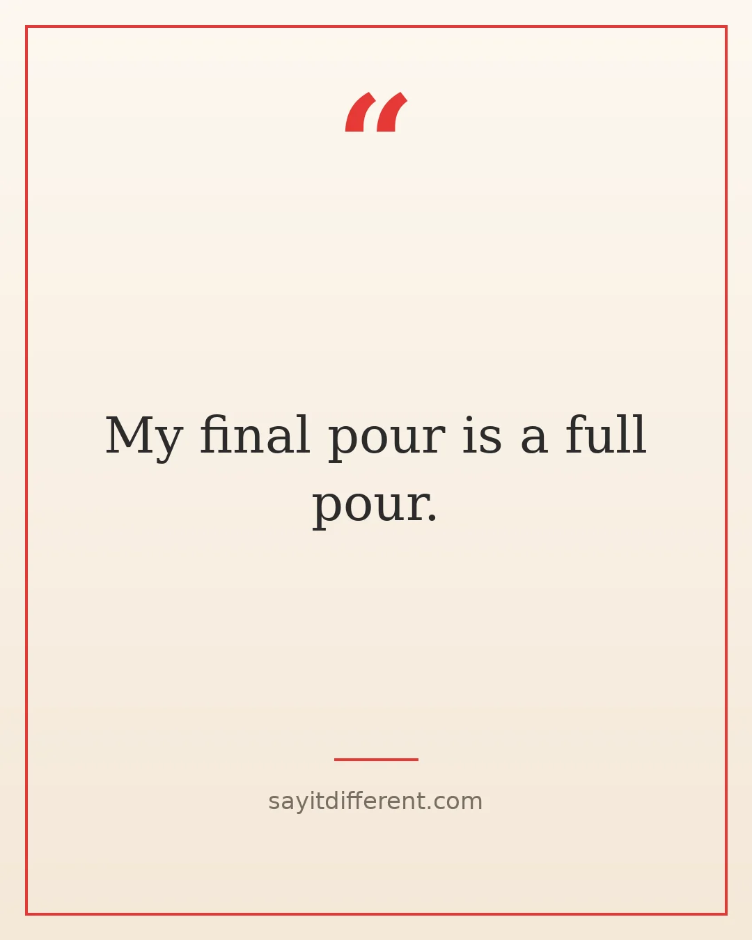 wine puns: My final pour is a full pour.