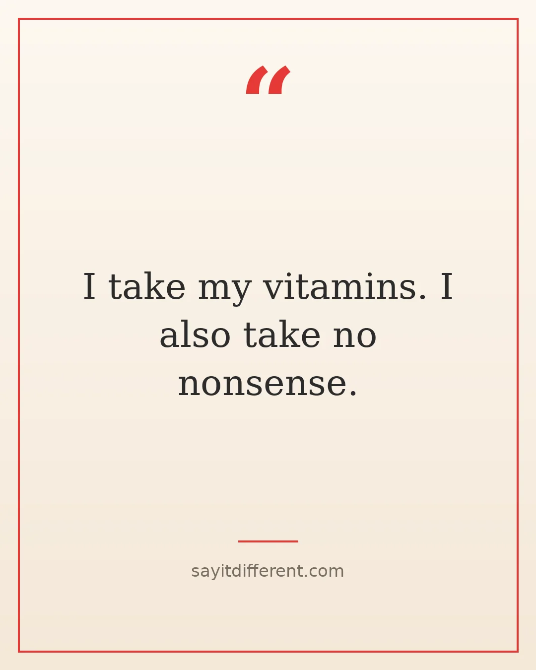 witty grandma quotes: I take my vitamins. I also take no nonsense.