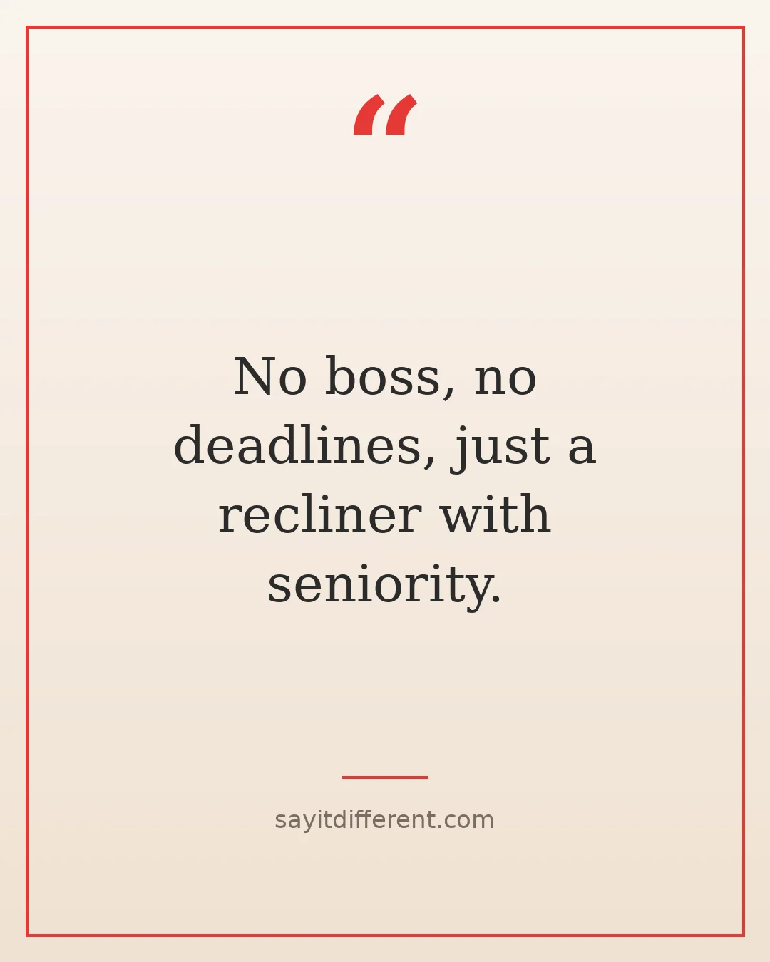 witty retirement quotes: No boss, no deadlines, just a recliner with seniority
