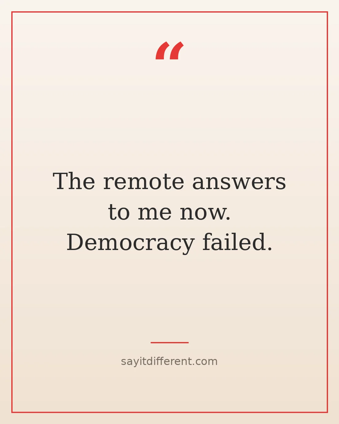 witty retirement quotes: The remote answers to me now, democracy failed